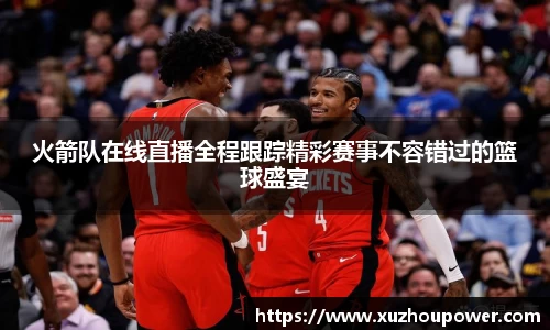 火箭队在线直播全程跟踪精彩赛事不容错过的篮球盛宴