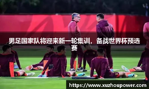 男足国家队将迎来新一轮集训，备战世界杯预选赛