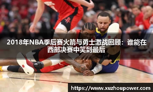 2018年NBA季后赛火箭与勇士激战回顾：谁能在西部决赛中笑到最后