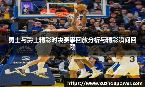 勇士与爵士精彩对决赛事回放分析与精彩瞬间回顾