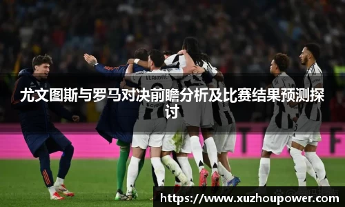 尤文图斯与罗马对决前瞻分析及比赛结果预测探讨