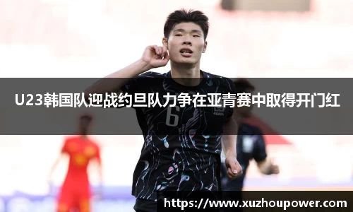U23韩国队迎战约旦队力争在亚青赛中取得开门红