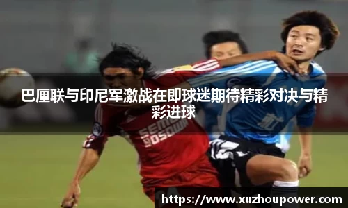 巴厘联与印尼军激战在即球迷期待精彩对决与精彩进球